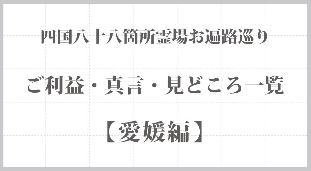 四国八十八ヶ所の『ご利益・真言・見どころ』一覧【愛媛編】 まとめ
